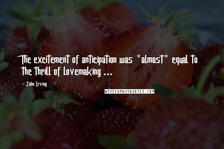 John Irving Quotes: The excitement of anticipation was *almost* equal to the thrill of lovemaking ...