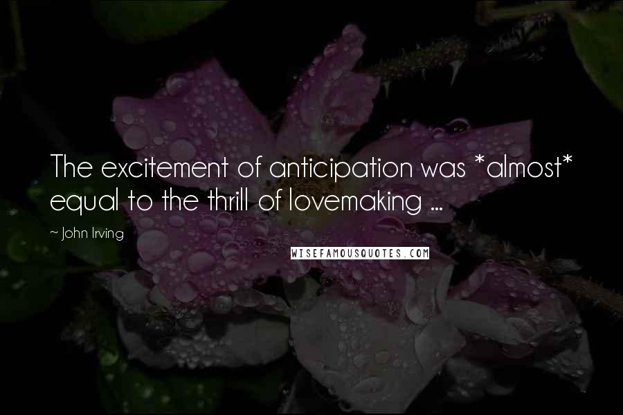 John Irving Quotes: The excitement of anticipation was *almost* equal to the thrill of lovemaking ...