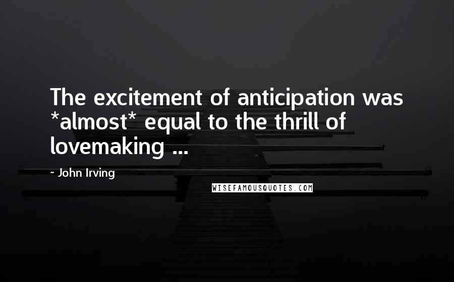 John Irving Quotes: The excitement of anticipation was *almost* equal to the thrill of lovemaking ...