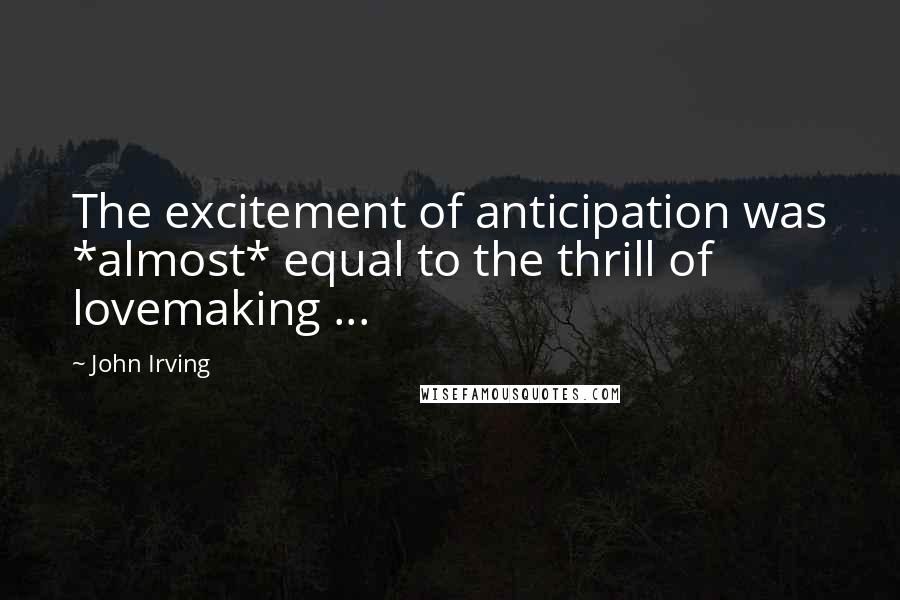 John Irving Quotes: The excitement of anticipation was *almost* equal to the thrill of lovemaking ...