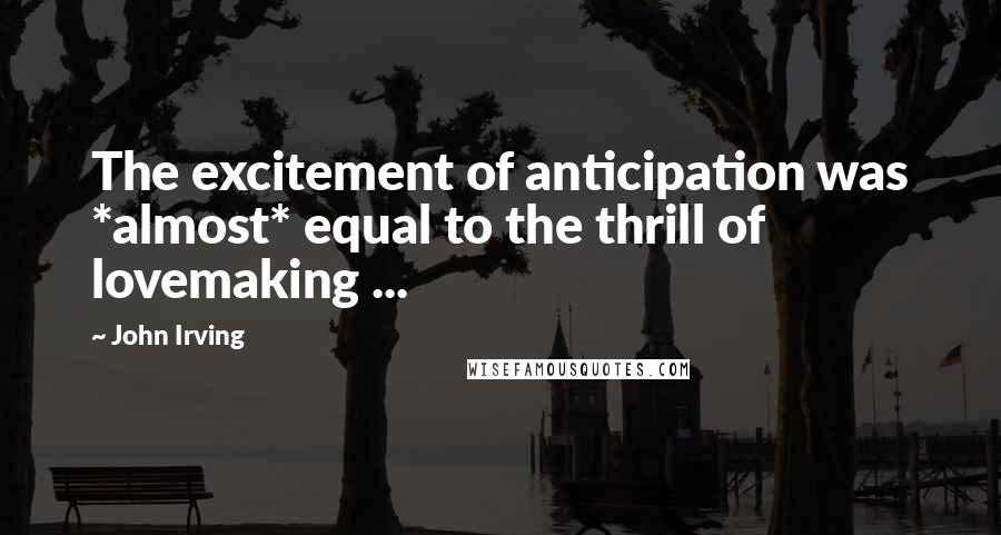 John Irving Quotes: The excitement of anticipation was *almost* equal to the thrill of lovemaking ...