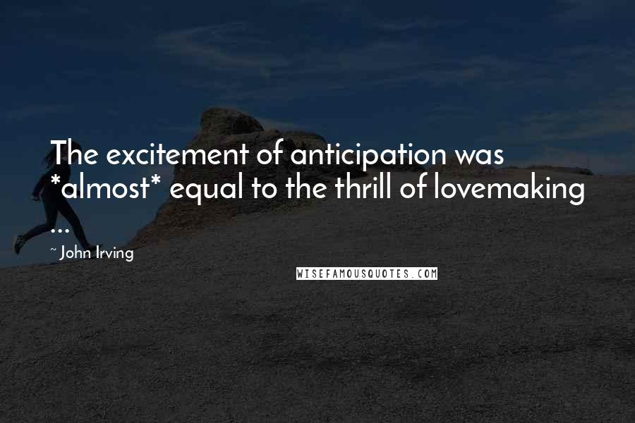 John Irving Quotes: The excitement of anticipation was *almost* equal to the thrill of lovemaking ...