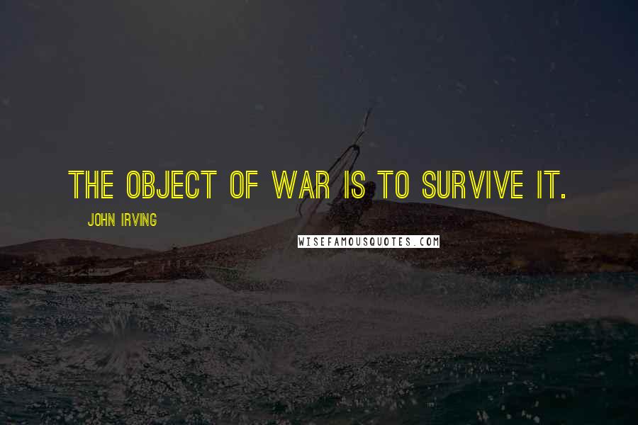 John Irving Quotes: The object of war is to survive it.