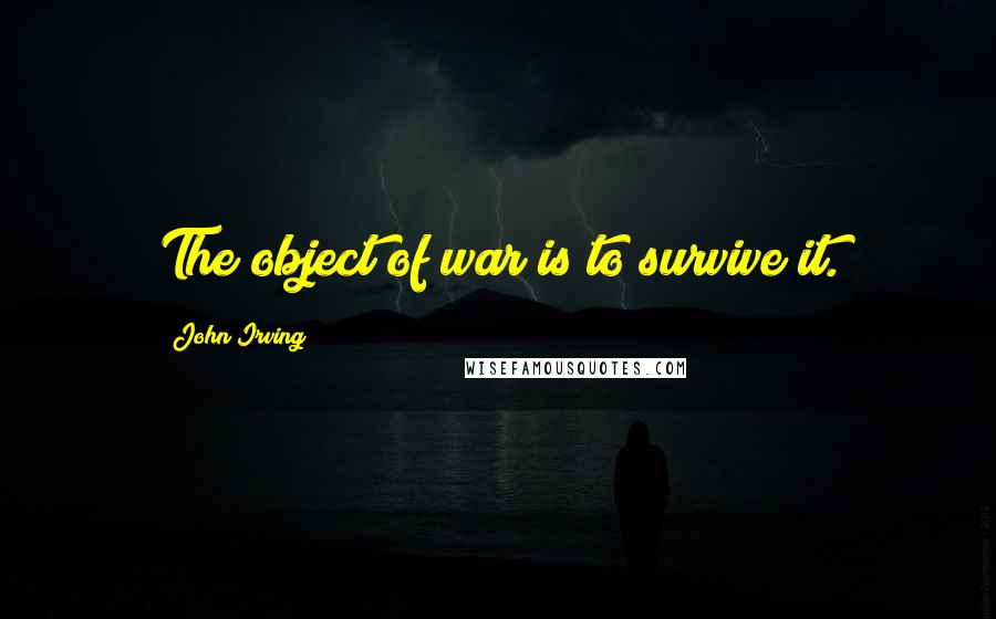 John Irving Quotes: The object of war is to survive it.