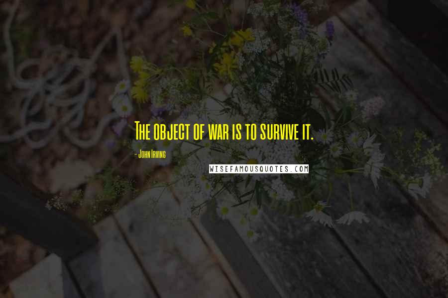 John Irving Quotes: The object of war is to survive it.