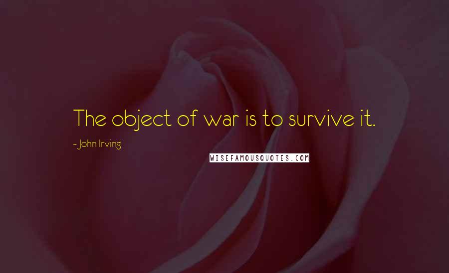 John Irving Quotes: The object of war is to survive it.