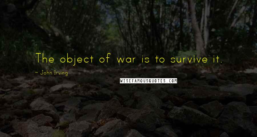 John Irving Quotes: The object of war is to survive it.