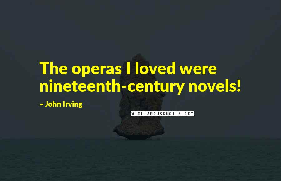 John Irving Quotes: The operas I loved were nineteenth-century novels!