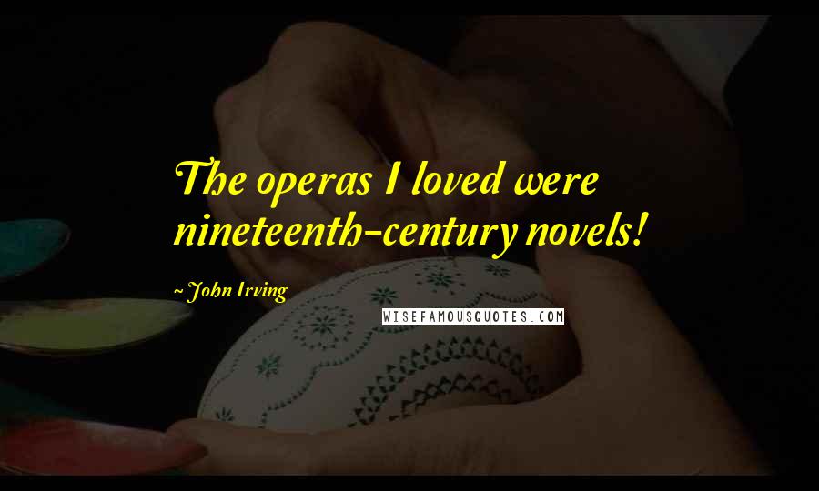 John Irving Quotes: The operas I loved were nineteenth-century novels!