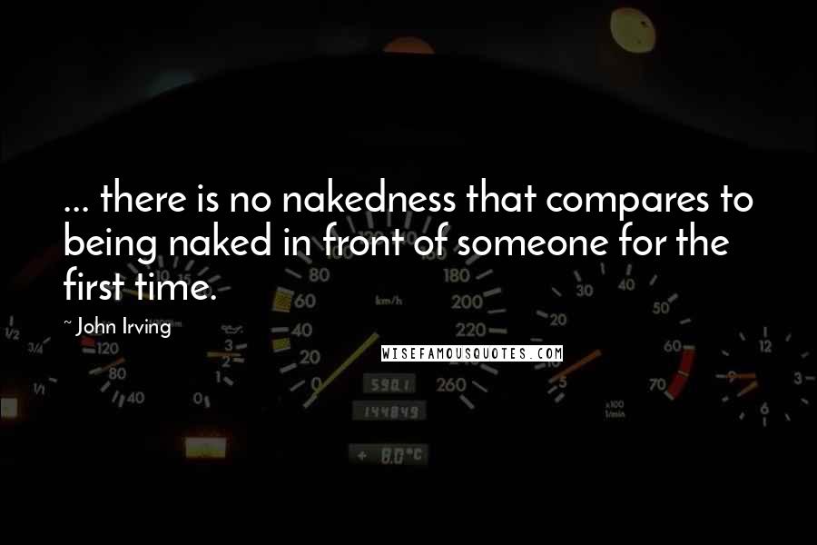 John Irving Quotes: ... there is no nakedness that compares to being naked in front of someone for the first time.