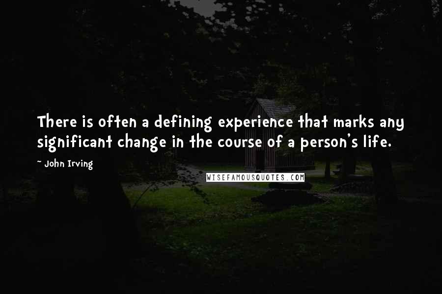 John Irving Quotes: There is often a defining experience that marks any significant change in the course of a person's life.