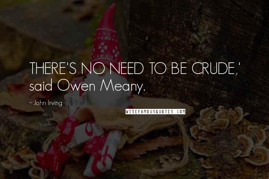 John Irving Quotes: THERE'S NO NEED TO BE CRUDE,' said Owen Meany.