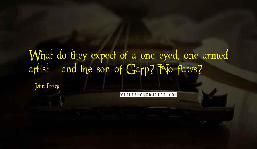 John Irving Quotes: What do they expect of a one-eyed, one-armed artist-- and the son of Garp? No flaws?