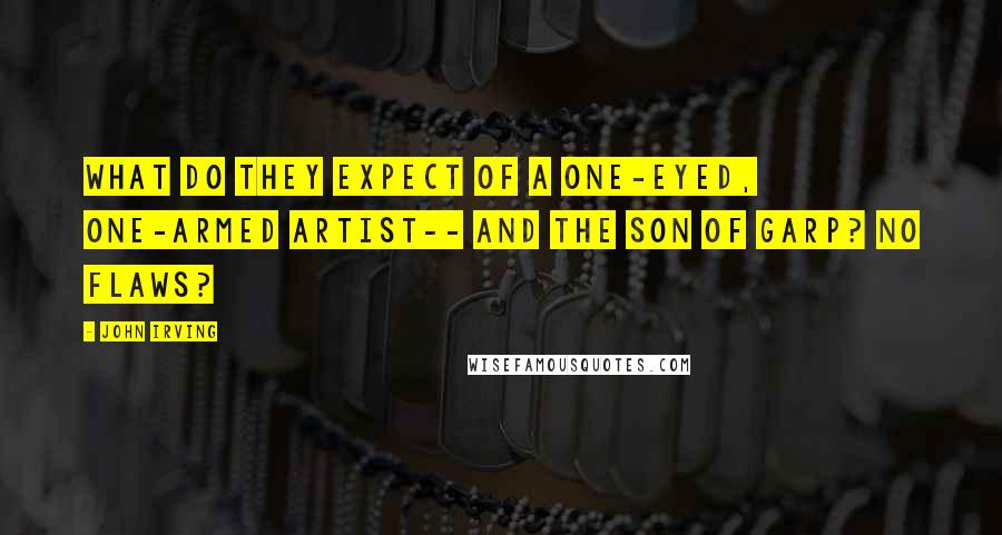 John Irving Quotes: What do they expect of a one-eyed, one-armed artist-- and the son of Garp? No flaws?