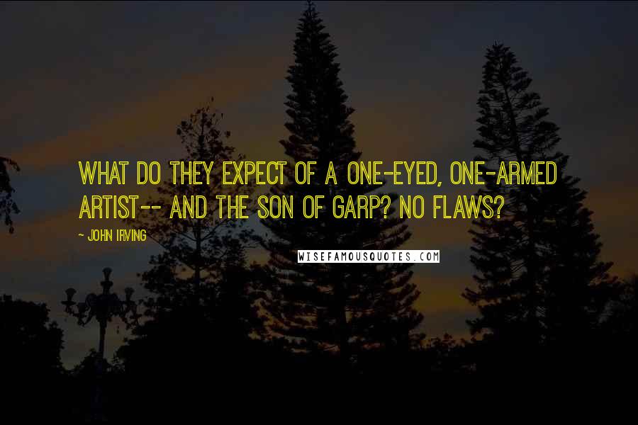 John Irving Quotes: What do they expect of a one-eyed, one-armed artist-- and the son of Garp? No flaws?
