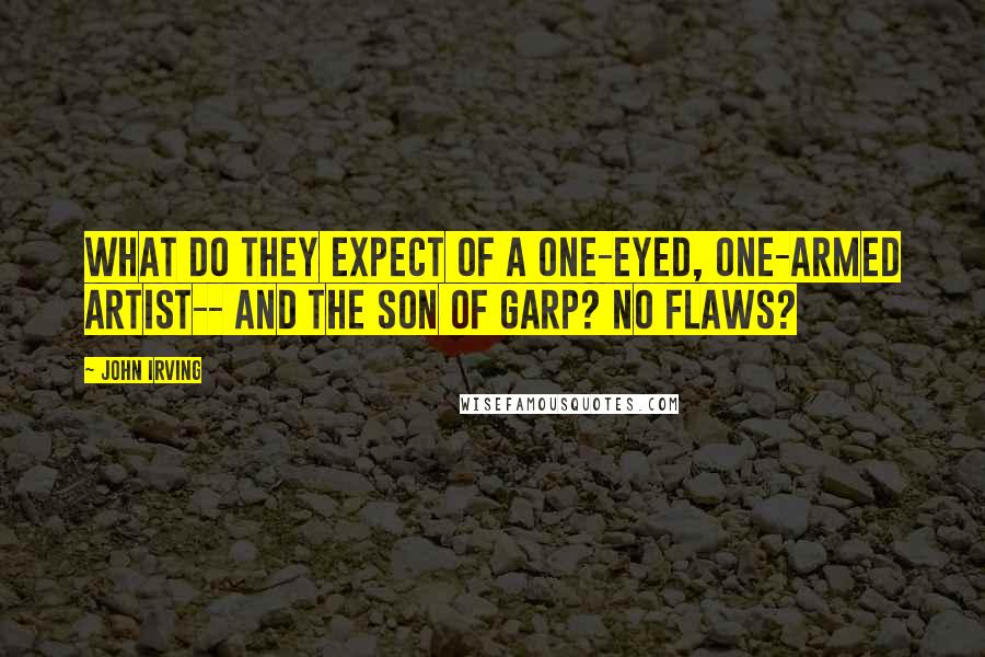 John Irving Quotes: What do they expect of a one-eyed, one-armed artist-- and the son of Garp? No flaws?