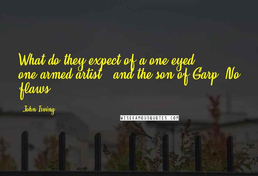 John Irving Quotes: What do they expect of a one-eyed, one-armed artist-- and the son of Garp? No flaws?