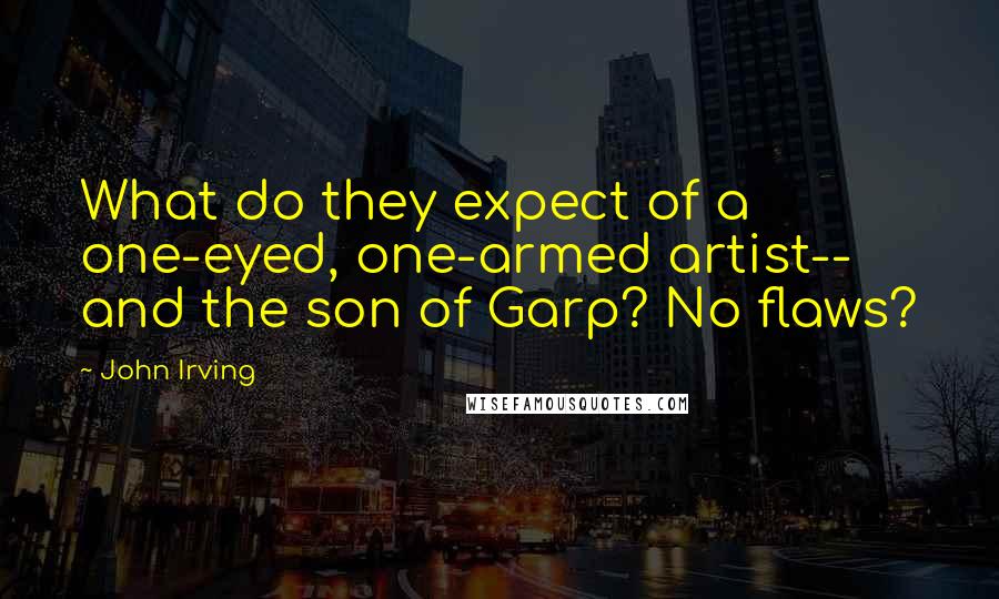 John Irving Quotes: What do they expect of a one-eyed, one-armed artist-- and the son of Garp? No flaws?