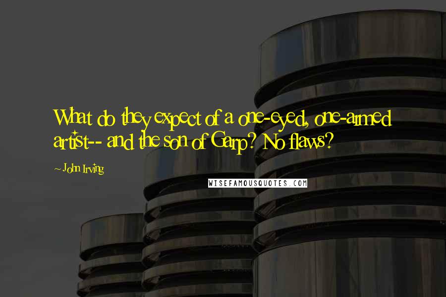 John Irving Quotes: What do they expect of a one-eyed, one-armed artist-- and the son of Garp? No flaws?