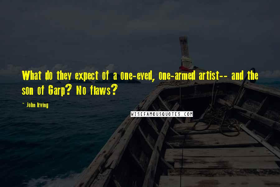 John Irving Quotes: What do they expect of a one-eyed, one-armed artist-- and the son of Garp? No flaws?