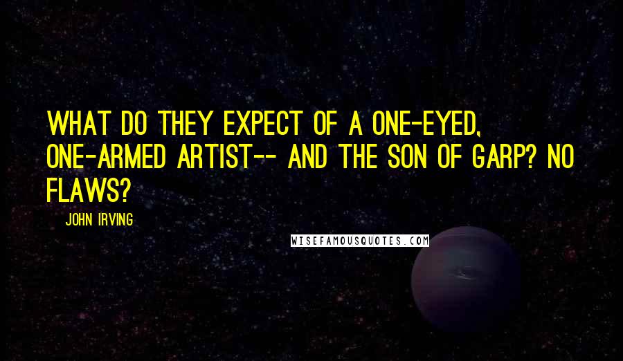 John Irving Quotes: What do they expect of a one-eyed, one-armed artist-- and the son of Garp? No flaws?