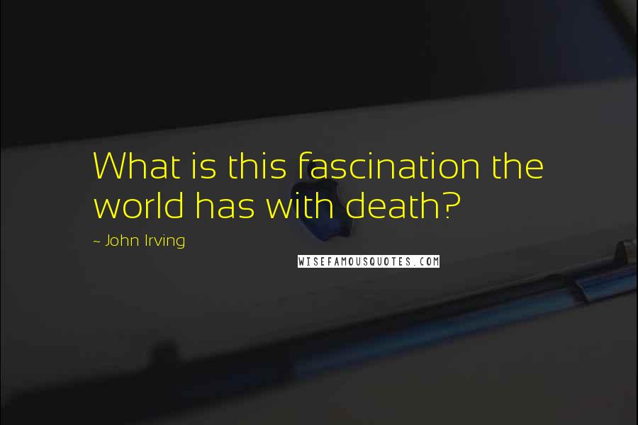 John Irving Quotes: What is this fascination the world has with death?