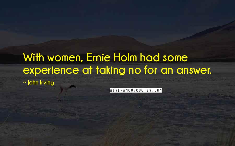 John Irving Quotes: With women, Ernie Holm had some experience at taking no for an answer.