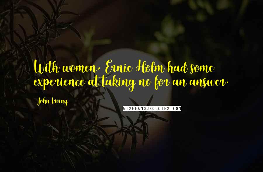 John Irving Quotes: With women, Ernie Holm had some experience at taking no for an answer.