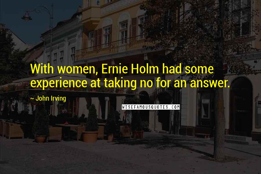 John Irving Quotes: With women, Ernie Holm had some experience at taking no for an answer.
