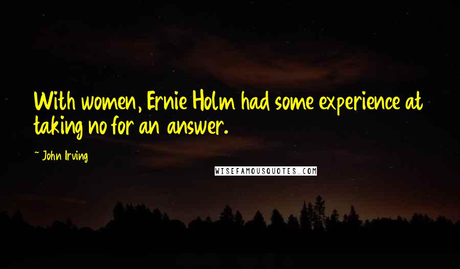 John Irving Quotes: With women, Ernie Holm had some experience at taking no for an answer.