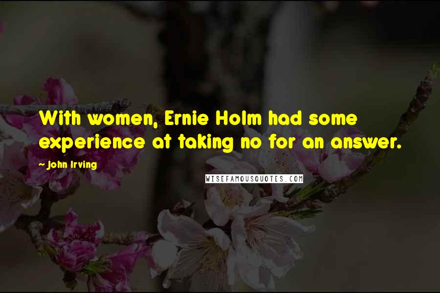 John Irving Quotes: With women, Ernie Holm had some experience at taking no for an answer.