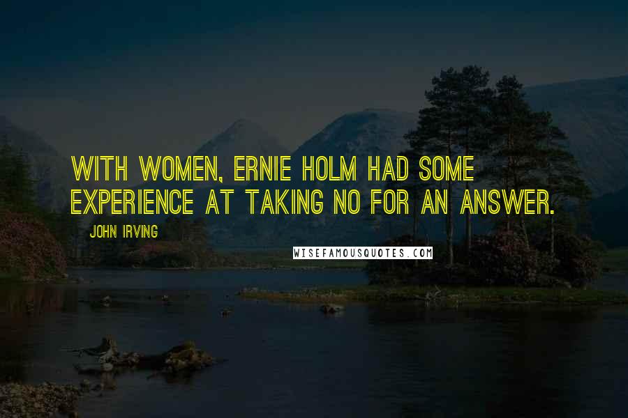 John Irving Quotes: With women, Ernie Holm had some experience at taking no for an answer.