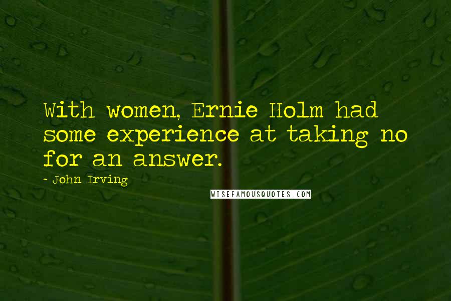 John Irving Quotes: With women, Ernie Holm had some experience at taking no for an answer.