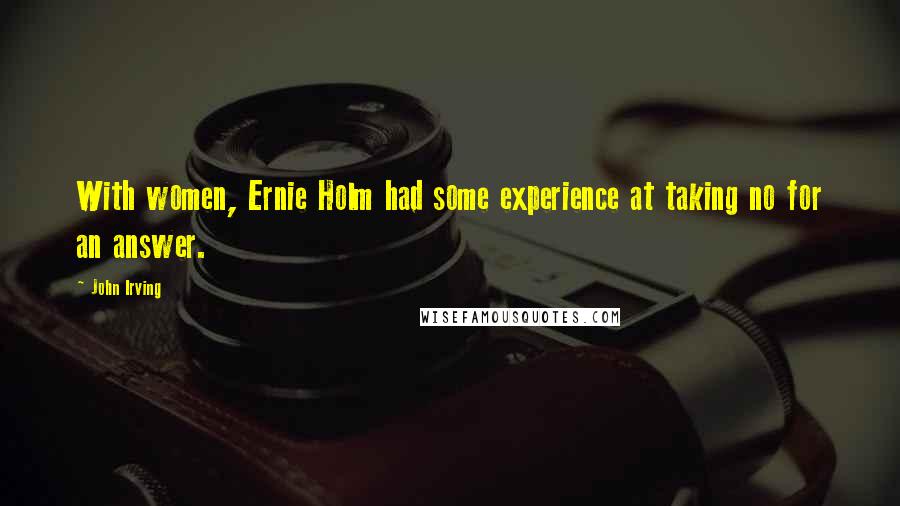 John Irving Quotes: With women, Ernie Holm had some experience at taking no for an answer.