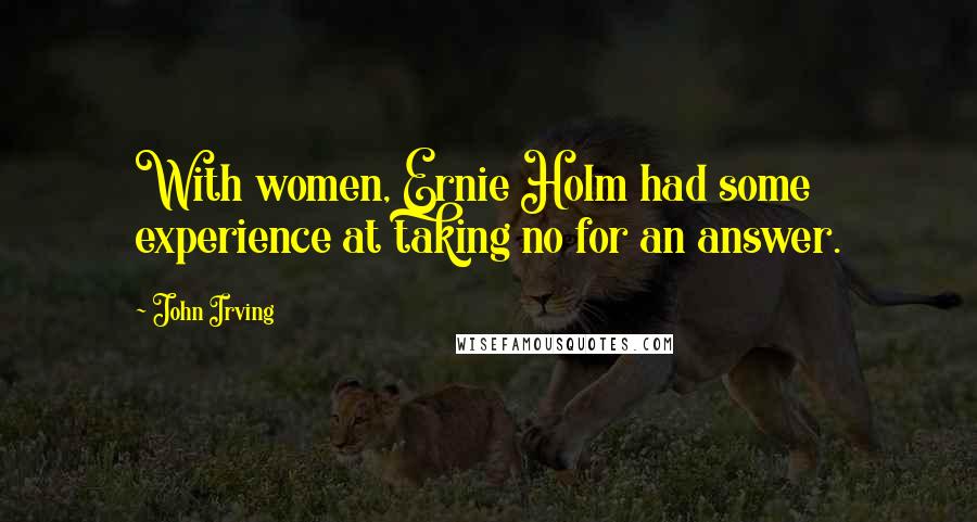 John Irving Quotes: With women, Ernie Holm had some experience at taking no for an answer.