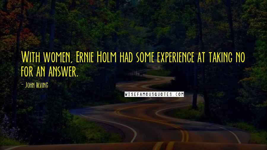 John Irving Quotes: With women, Ernie Holm had some experience at taking no for an answer.