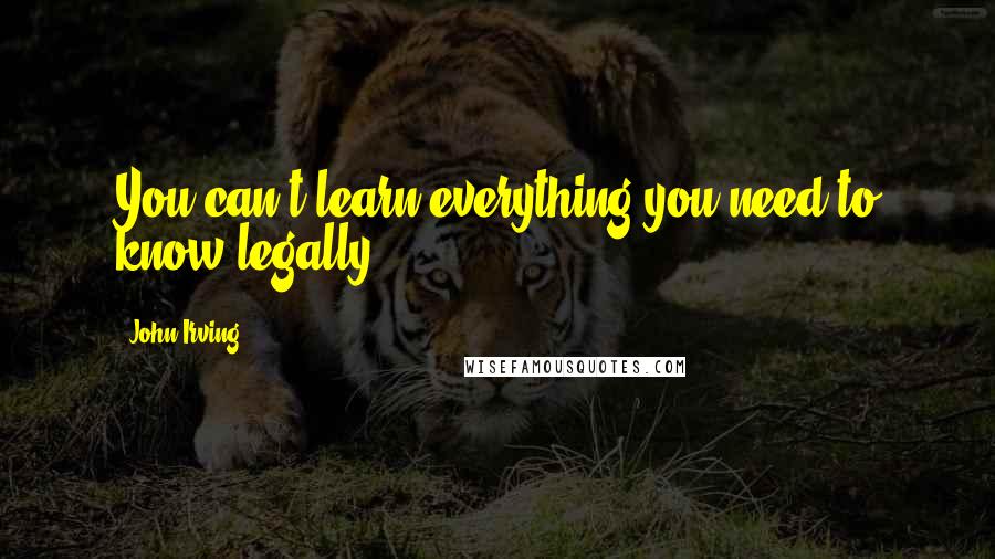 John Irving Quotes: You can't learn everything you need to know legally.