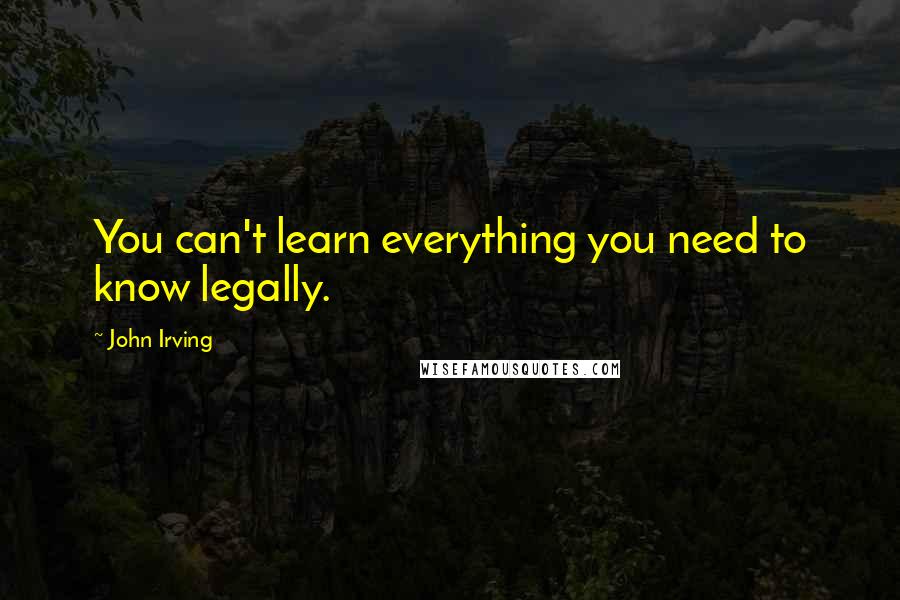 John Irving Quotes: You can't learn everything you need to know legally.