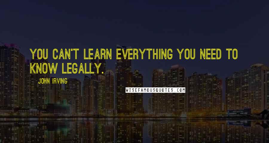 John Irving Quotes: You can't learn everything you need to know legally.