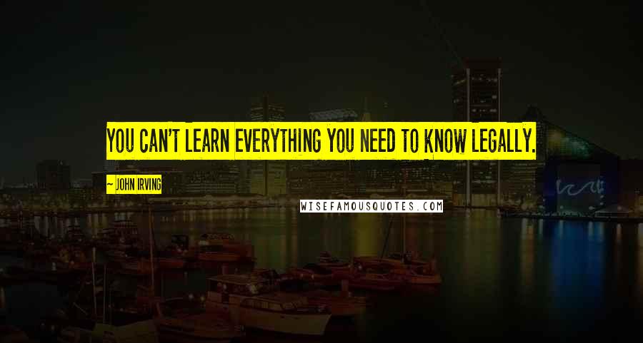 John Irving Quotes: You can't learn everything you need to know legally.