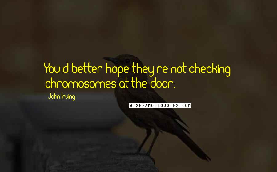 John Irving Quotes: You'd better hope they're not checking chromosomes at the door.