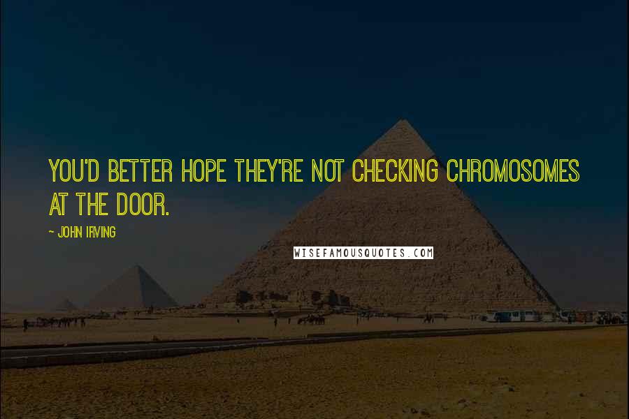 John Irving Quotes: You'd better hope they're not checking chromosomes at the door.