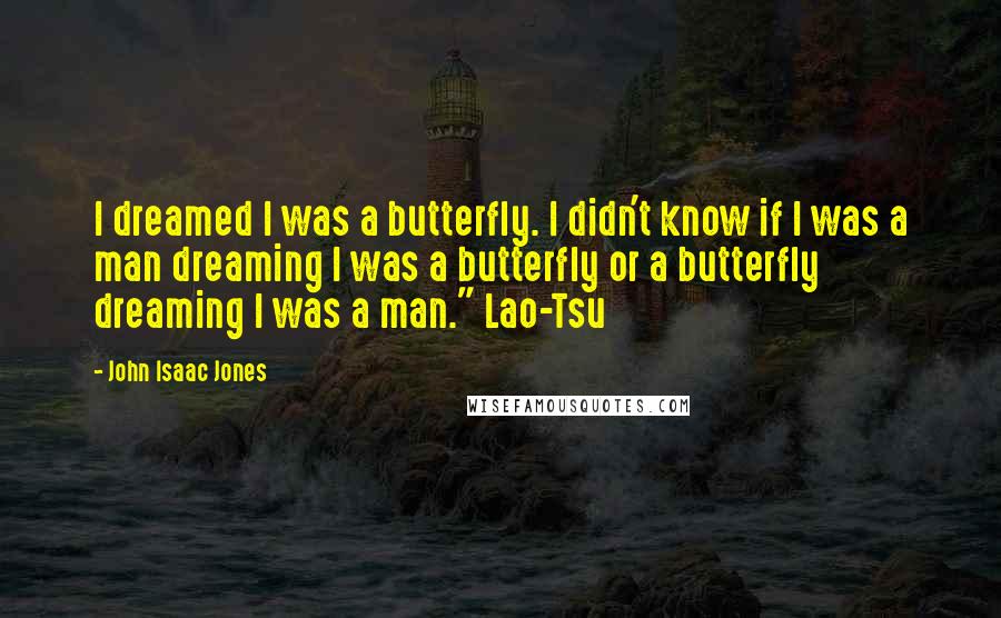 John Isaac Jones Quotes: I dreamed I was a butterfly. I didn't know if I was a man dreaming I was a butterfly or a butterfly dreaming I was a man." Lao-Tsu