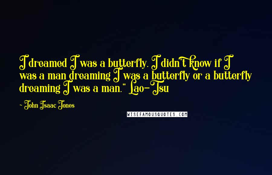 John Isaac Jones Quotes: I dreamed I was a butterfly. I didn't know if I was a man dreaming I was a butterfly or a butterfly dreaming I was a man." Lao-Tsu