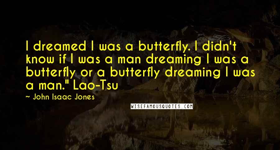 John Isaac Jones Quotes: I dreamed I was a butterfly. I didn't know if I was a man dreaming I was a butterfly or a butterfly dreaming I was a man." Lao-Tsu