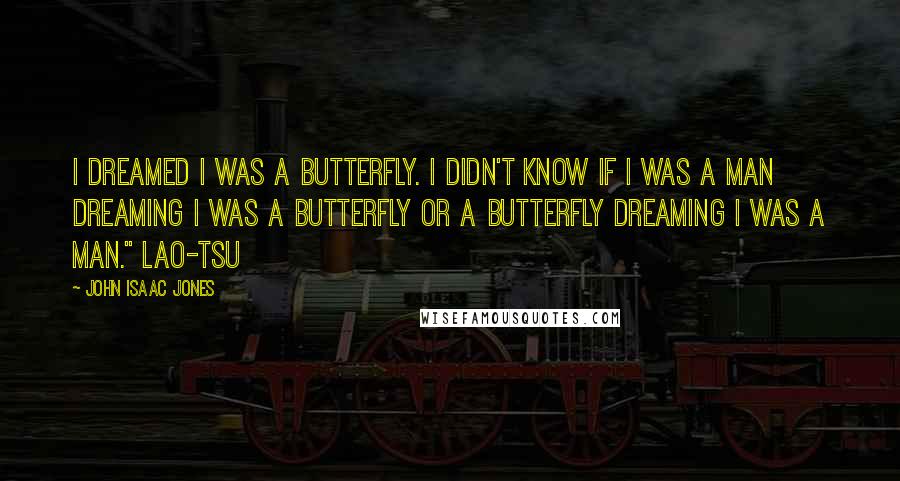 John Isaac Jones Quotes: I dreamed I was a butterfly. I didn't know if I was a man dreaming I was a butterfly or a butterfly dreaming I was a man." Lao-Tsu