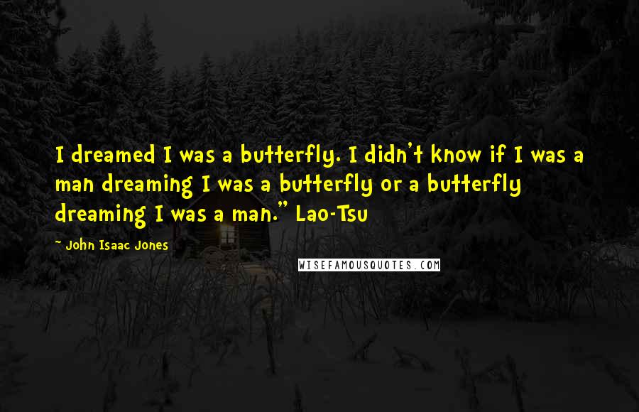 John Isaac Jones Quotes: I dreamed I was a butterfly. I didn't know if I was a man dreaming I was a butterfly or a butterfly dreaming I was a man." Lao-Tsu