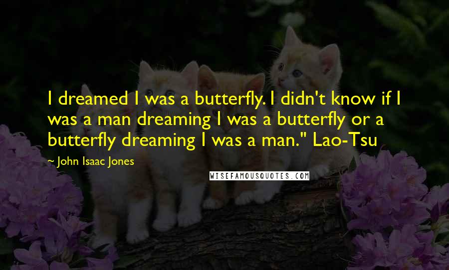 John Isaac Jones Quotes: I dreamed I was a butterfly. I didn't know if I was a man dreaming I was a butterfly or a butterfly dreaming I was a man." Lao-Tsu