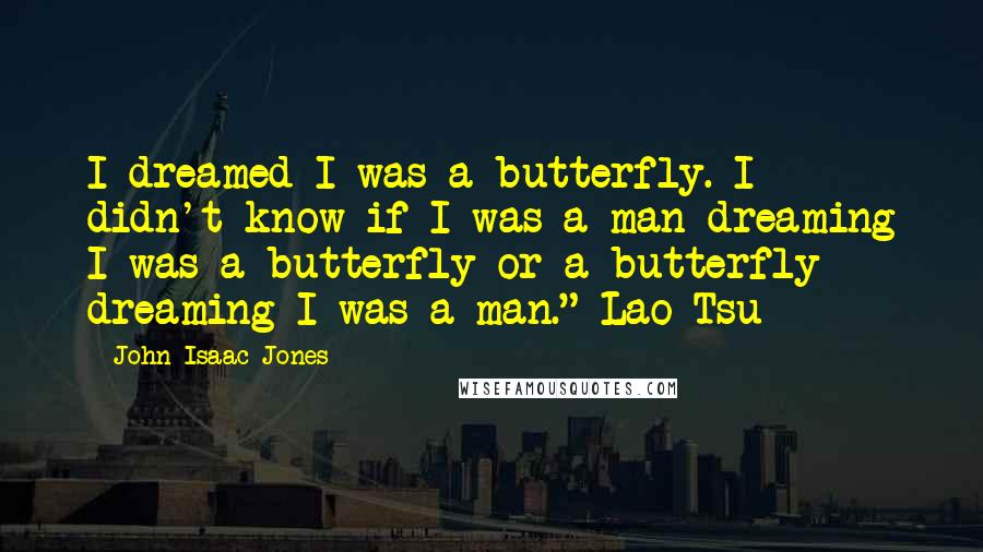 John Isaac Jones Quotes: I dreamed I was a butterfly. I didn't know if I was a man dreaming I was a butterfly or a butterfly dreaming I was a man." Lao-Tsu