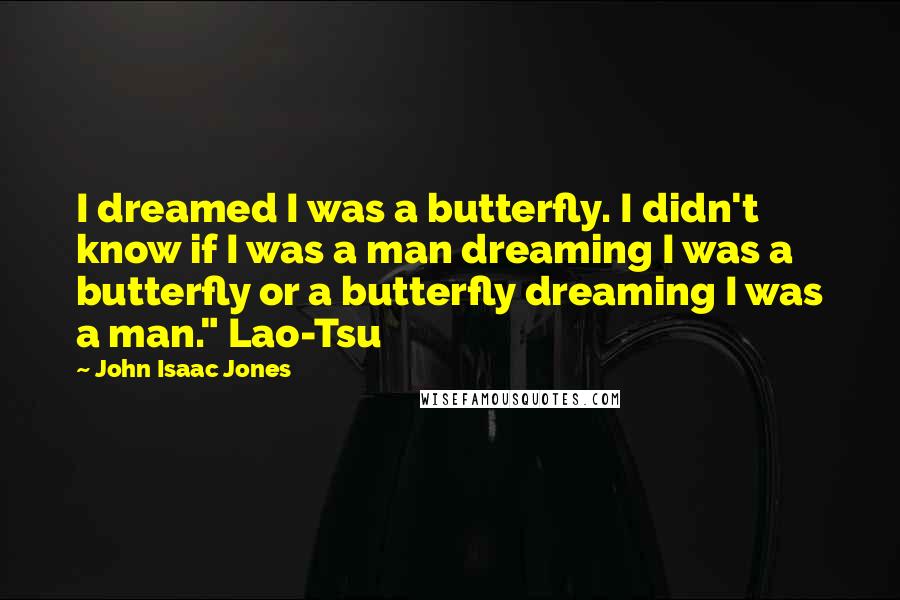 John Isaac Jones Quotes: I dreamed I was a butterfly. I didn't know if I was a man dreaming I was a butterfly or a butterfly dreaming I was a man." Lao-Tsu